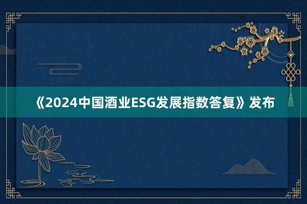 《2024中国酒业ESG发展指数答复》发布